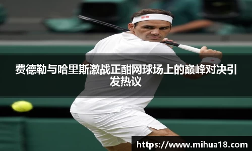 费德勒与哈里斯激战正酣网球场上的巅峰对决引发热议