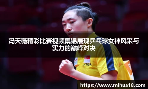 冯天薇精彩比赛视频集锦展现乒乓球女神风采与实力的巅峰对决