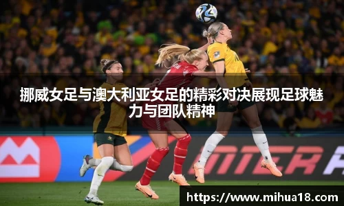 挪威女足与澳大利亚女足的精彩对决展现足球魅力与团队精神