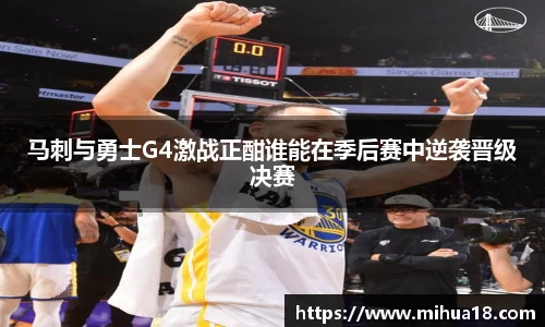 马刺与勇士G4激战正酣谁能在季后赛中逆袭晋级决赛
