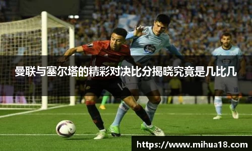 曼联与塞尔塔的精彩对决比分揭晓究竟是几比几